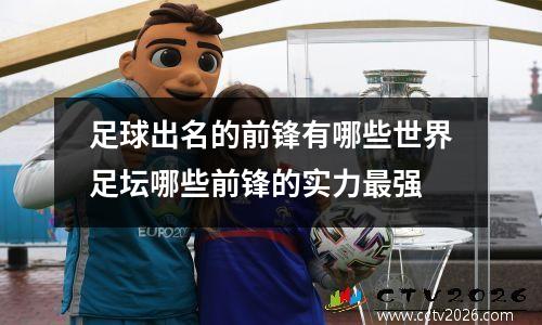 足球出名的前锋有哪些世界足坛哪些前锋的实力最强