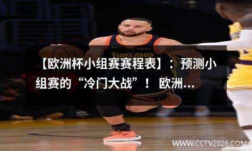 【欧洲杯小组赛赛程表】：预测小组赛的“冷门大战”！ 欧洲杯小组比赛程