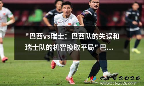 "巴西vs瑞士：巴西队的失误和瑞士队的机智换取平局" 巴西vs瑞士2018