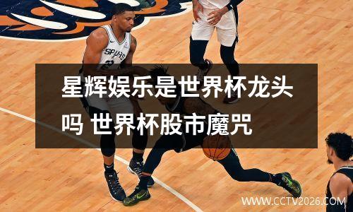 星辉娱乐是世界杯龙头吗 世界杯股市魔咒