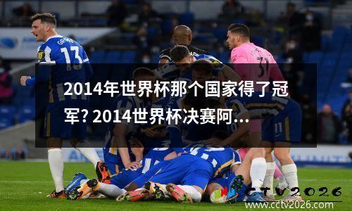 2014年世界杯那个国家得了冠军? 2014世界杯决赛阿根廷vs德国