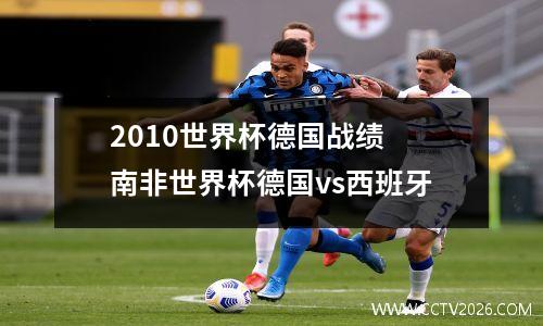 2010世界杯德国战绩 南非世界杯德国vs西班牙