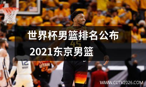 世界杯男篮排名公布 2021东京男篮
