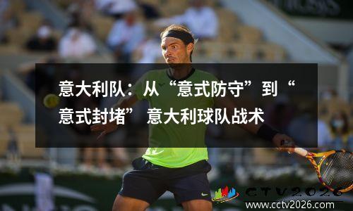 意大利队：从“意式防守”到“意式封堵” 意大利球队战术