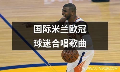 国际米兰欧冠球迷合唱歌曲