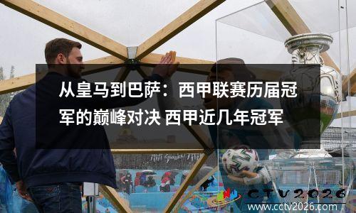 从皇马到巴萨：西甲联赛历届冠军的巅峰对决 西甲近几年冠军