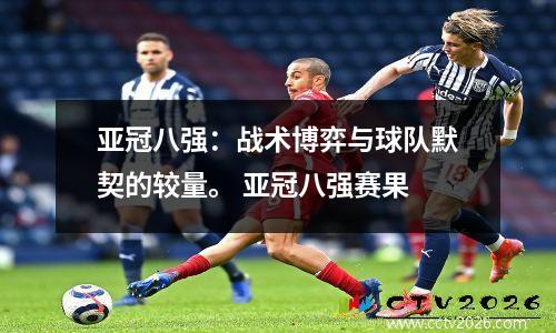 亚冠八强：战术博弈与球队默契的较量。 亚冠八强赛果