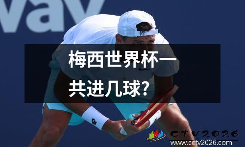 梅西世界杯一共进几球?