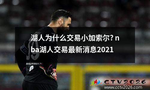 湖人为什么交易小加索尔? nba湖人交易最新消息2021