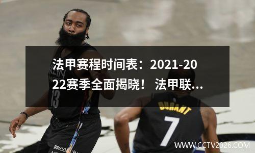 法甲赛程时间表：2021-2022赛季全面揭晓！ 法甲联赛2020至2021赛程表