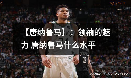 【唐纳鲁马】：领袖的魅力 唐纳鲁马什么水平