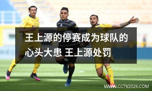 王上源的停赛成为球队的心头大患 王上源处罚