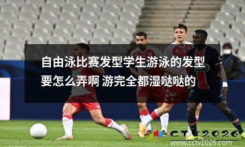 自由泳比赛发型学生游泳的发型要怎么弄啊 游完全都湿哒哒的