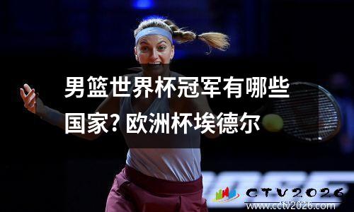 男篮世界杯冠军有哪些国家? 欧洲杯埃德尔