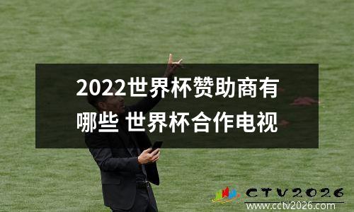 2022世界杯赞助商有哪些 世界杯合作电视