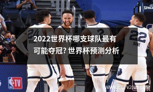 2022世界杯哪支球队最有可能夺冠? 世界杯预测分析