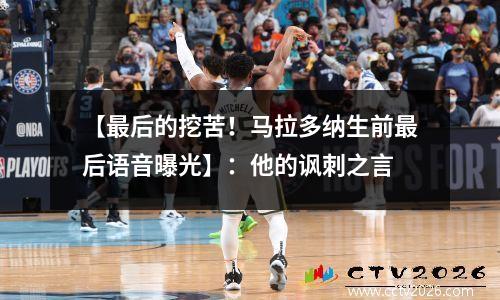 【最后的挖苦！马拉多纳生前最后语音曝光】：他的讽刺之言