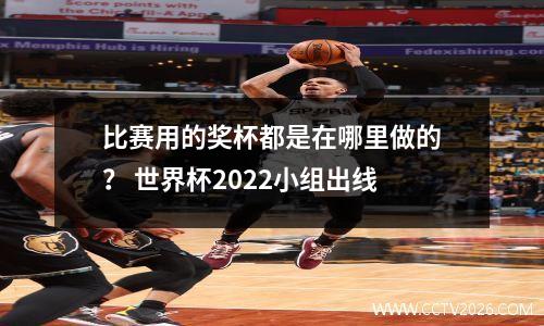比赛用的奖杯都是在哪里做的？ 世界杯2022小组出线