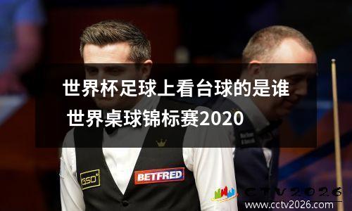 世界杯足球上看台球的是谁 世界桌球锦标赛2020