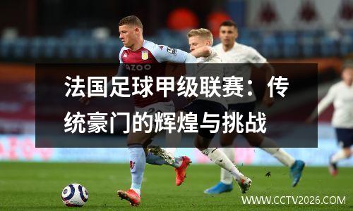 法国足球甲级联赛：传统豪门的辉煌与挑战