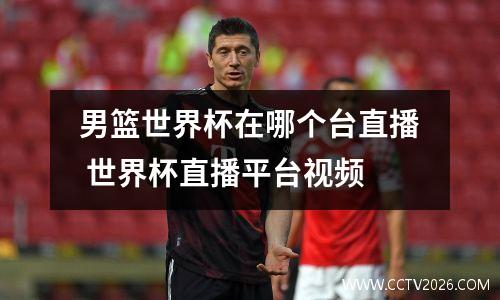 男篮世界杯在哪个台直播 世界杯直播平台视频