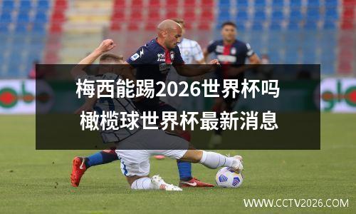 梅西能踢2026世界杯吗 橄榄球世界杯最新消息