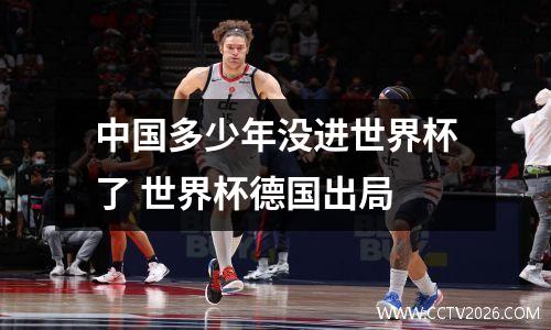 中国多少年没进世界杯了 世界杯德国出局