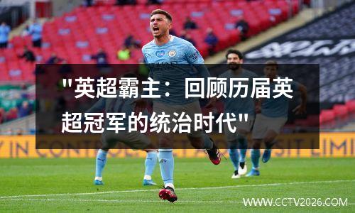 "英超霸主：回顾历届英超冠军的统治时代"