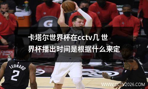 卡塔尔世界杯在cctv几 世界杯播出时间是根据什么来定