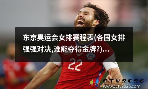 东京奥运会女排赛程表(各国女排强强对决,谁能夺得金牌?) 奥运金牌榜最新2021