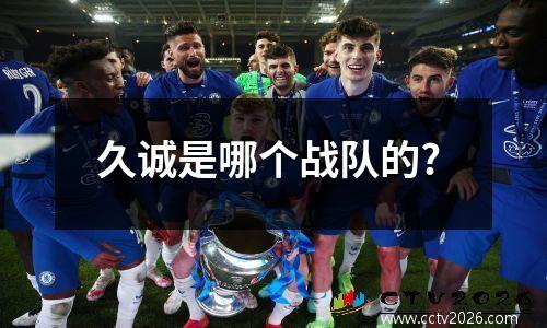久诚是哪个战队的?