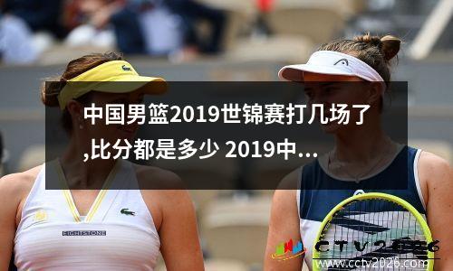 中国男篮2019世锦赛打几场了,比分都是多少 2019中国世界杯冠军