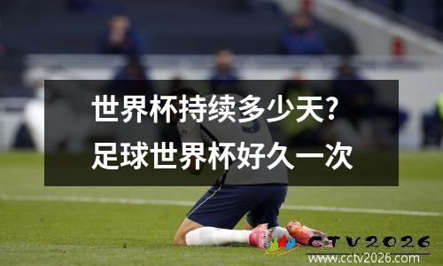 世界杯持续多少天? 足球世界杯好久一次