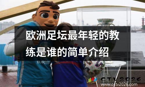 欧洲足坛最年轻的教练是谁的简单介绍