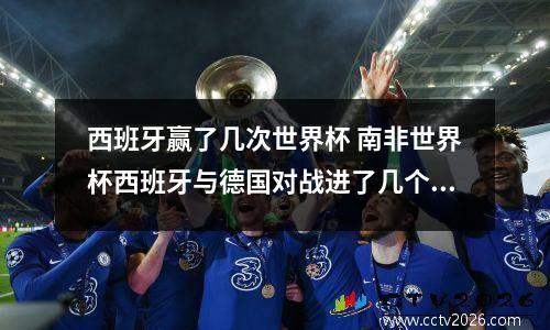 西班牙赢了几次世界杯 南非世界杯西班牙与德国对战进了几个球