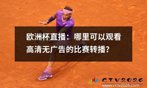 欧洲杯直播：哪里可以观看高清无广告的比赛转播？