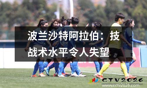 波兰沙特阿拉伯：技战术水平令人失望