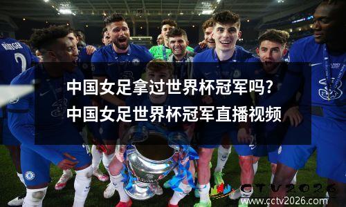中国女足拿过世界杯冠军吗? 中国女足世界杯冠军直播视频