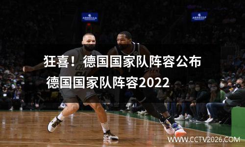 狂喜！德国国家队阵容公布 德国国家队阵容2022