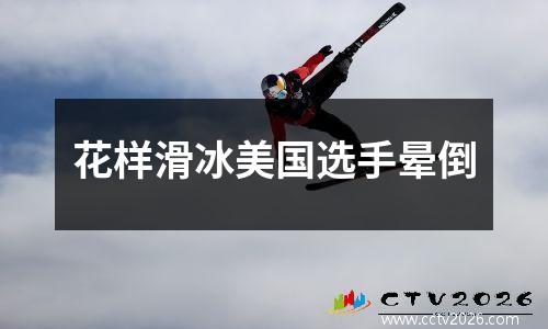 花样滑冰美国选手晕倒