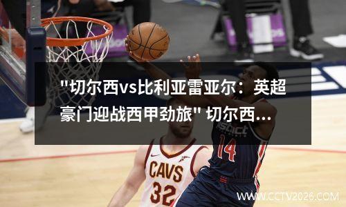 "切尔西vs比利亚雷亚尔：英超豪门迎战西甲劲旅" 切尔西对比利亚雷亚尔比赛结果
