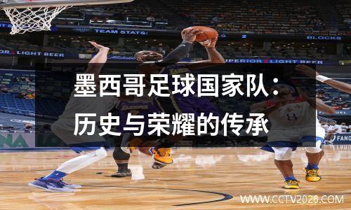 墨西哥足球国家队：历史与荣耀的传承