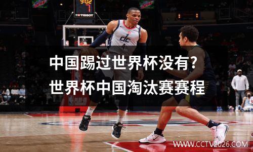 中国踢过世界杯没有? 世界杯中国淘汰赛赛程