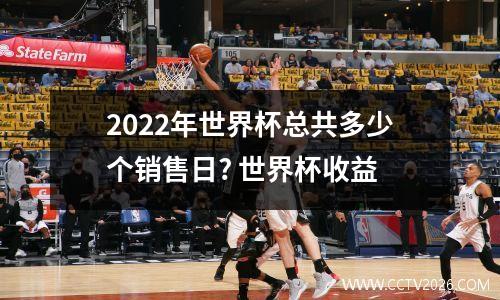 2022年世界杯总共多少个销售日? 世界杯收益