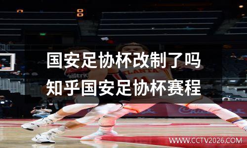 国安足协杯改制了吗知乎国安足协杯赛程