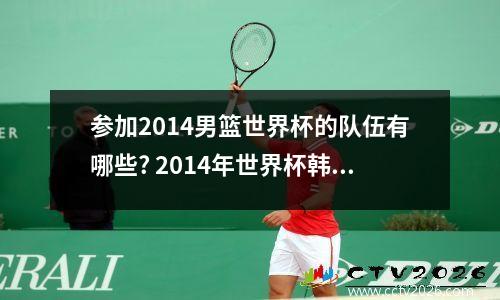 参加2014男篮世界杯的队伍有哪些? 2014年世界杯韩国女球迷叫什么