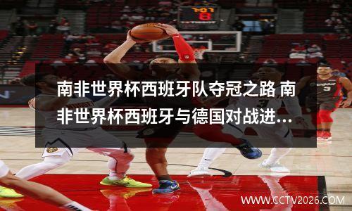 南非世界杯西班牙队夺冠之路 南非世界杯西班牙与德国对战进了几个球