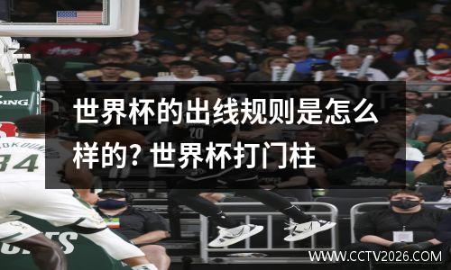 世界杯的出线规则是怎么样的? 世界杯打门柱