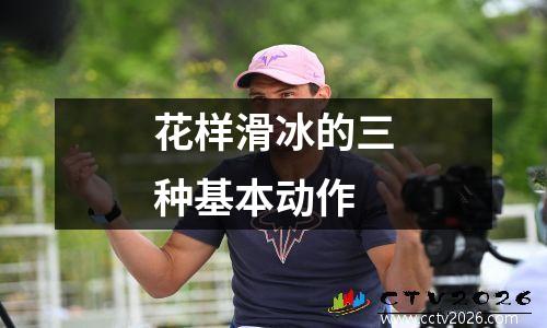 花样滑冰的三种基本动作