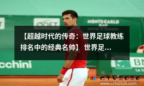 【超越时代的传奇：世界足球教练排名中的经典名帅】 世界足球教练最新排名